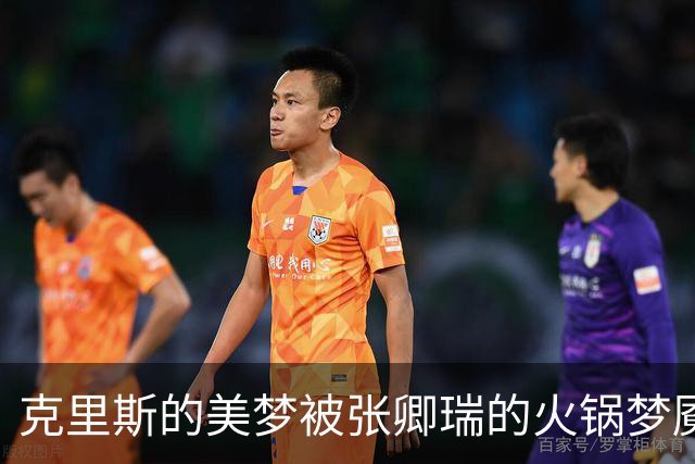 克里斯的美梦被张卿瑞的火锅梦魇抢走！