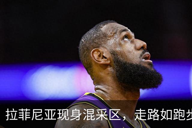 拉菲尼亚现身混采区，走路如跑步机上蹦迪！