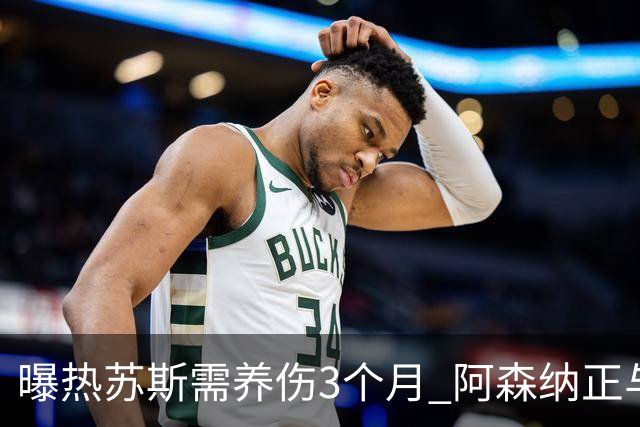 曝热苏斯需养伤3个月 阿森纳正与巴西队交涉