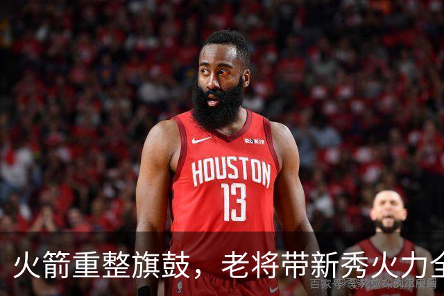 火箭重整旗鼓，老将带新秀火力全开！
