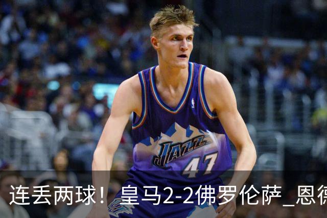 连丢两球！皇马2-2佛罗伦萨 恩德里克破门 18岁小将西里亚建功